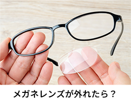 メガネレンズが外れたら？